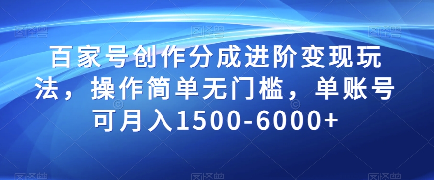 百家号创作分成进阶变现玩法，操作简单无门槛，单账号可月入1500-6000+【揭秘】-大兵轻创资源库