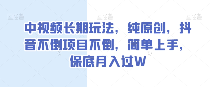 中视频长期玩法，纯原创，抖音不倒项目不倒，简单上手，保底月入过W【揭秘】-大兵轻创资源库