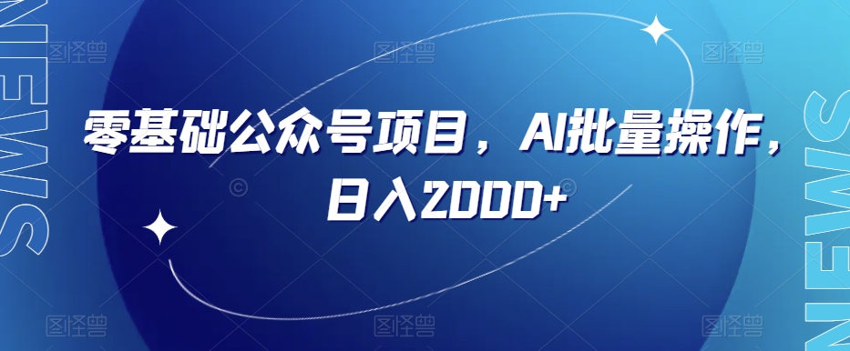 零基础公众号项目，AI批量操作，日入2000+【揭秘】-大兵轻创资源库