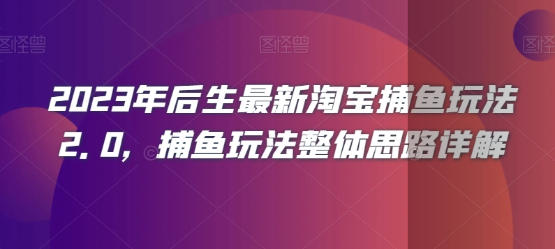 2023年后生最新淘宝捕鱼玩法2.0，捕鱼玩法整体思路详解-大兵轻创资源库