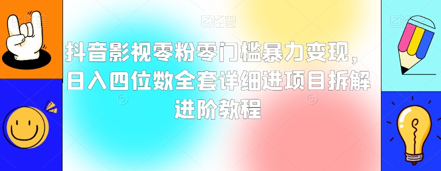 抖音影视零粉零门槛暴力变现，日入四位数全套详细进项目拆解进阶教程【揭秘】-大兵轻创资源库