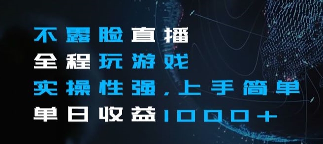不露脸直播全程玩游戏，实操性强，上手简单，单日收益1000+【揭秘】-大兵轻创资源库