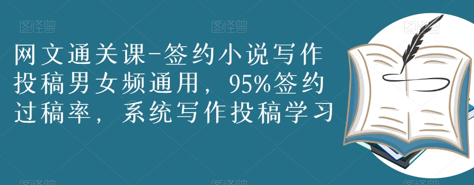 网文通关课-签约小说写作投稿男女频通用，95%签约过稿率，系统写作投稿学习-大兵轻创资源库