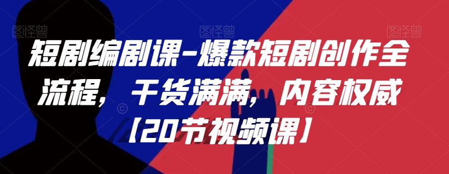 短剧编剧课-爆款短剧创作全流程，干货满满，内容权威【20节视频课】-大兵轻创资源库