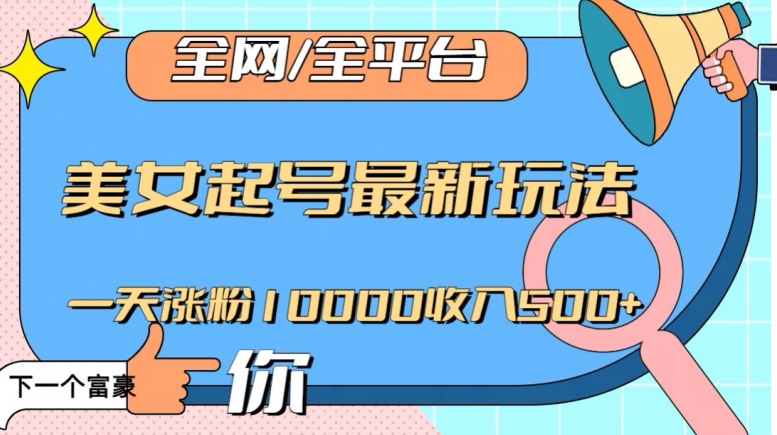 全网，全平台，美女起号最新玩法一天涨粉10000收入500+【揭秘】-大兵轻创资源库