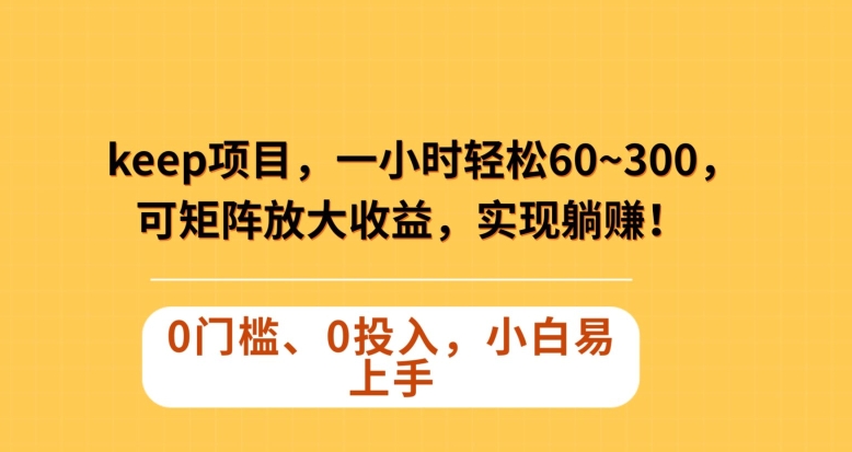 Keep蓝海项目，一小时轻松60~300＋，可矩阵放大收益，可实现躺赚【揭秘】-大兵轻创资源库