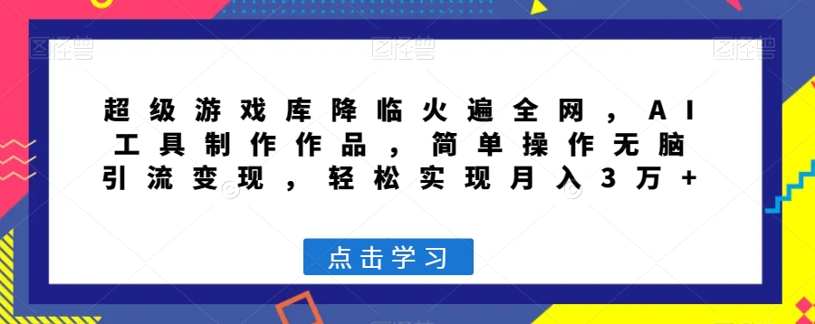 超级游戏库降临火遍全网，AI工具制作作品，简单操作无脑引流变现，轻松实现月入3万+【揭秘】-大兵轻创资源库