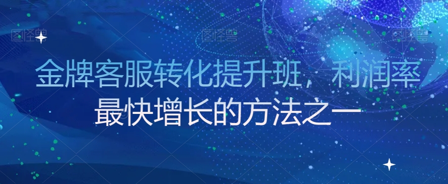 金牌客服转化提升班，利润率最快增长的方法之一-大兵轻创资源库