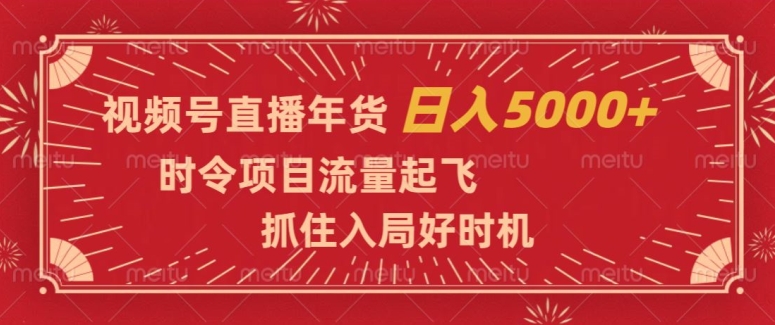 视频号直播年货，时令项目流量起飞，抓住入局好时机，日入5000+【揭秘】-大兵轻创资源库