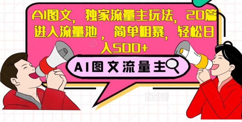 AI图文，独家流量主玩法，20篇进入流量池，简单粗暴，轻松日入500+【揭秘】-大兵轻创资源库