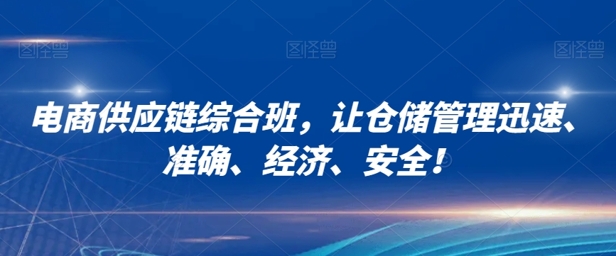 电商供应链综合班，让仓储管理迅速、准确、经济、安全！-大兵轻创资源库
