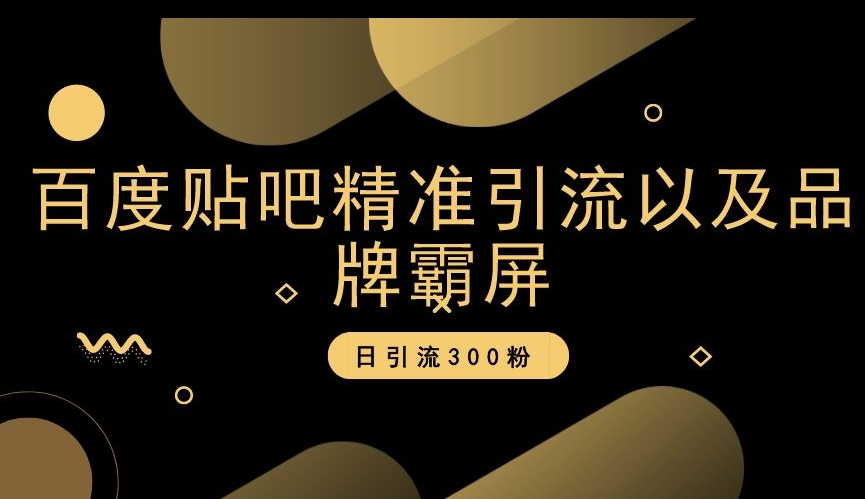 百度贴吧精准引流以及品牌霸屏，日引流300粉【揭秘】-大兵轻创资源库