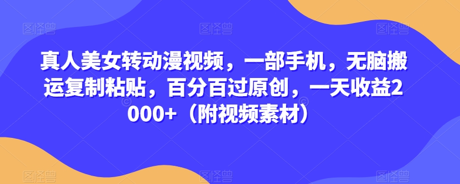 真人美女转动漫视频，一部手机，无脑搬运复制粘贴，百分百过原创，一天收益2000+（附视频素材）【揭秘】-大兵轻创资源库