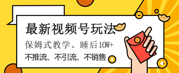 最新视频号玩法，不销售、不引流、不推广，躺着月入1W+，保姆式教学，小白轻松上手【揭秘】-大兵轻创资源库