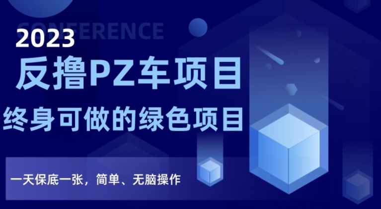 2023反撸PZ车项目，终身可做的绿色项目，一天保底一张，简单、无脑操作【仅揭秘】-大兵轻创资源库
