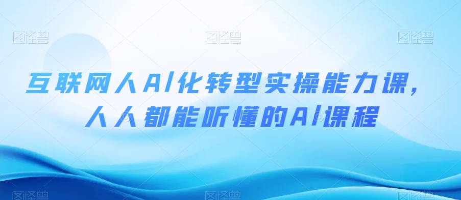 互联网人Al化转型实操能力课，人人都能听懂的Al课程-大兵轻创资源库