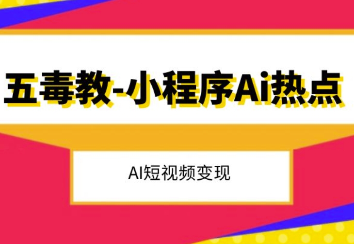 五毒教抖音小程序Ai热点，Al短视频变现-大兵轻创资源库