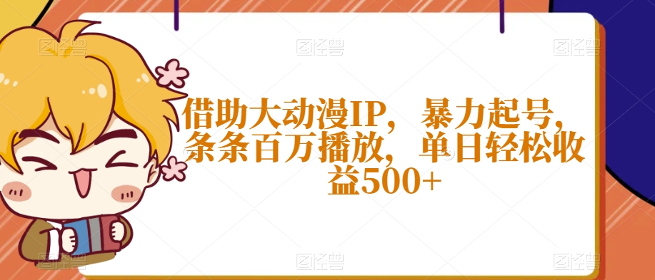 借助大动漫IP，暴力起号，条条百万播放，单日轻松收益500+【揭秘】-大兵轻创资源库