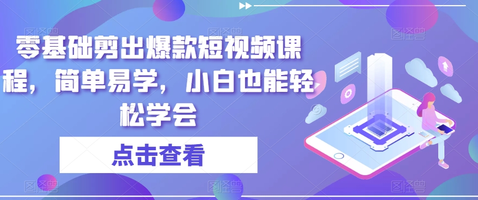 零基础剪出爆款短视频课程，简单易学，小白也能轻松学会-大兵轻创资源库