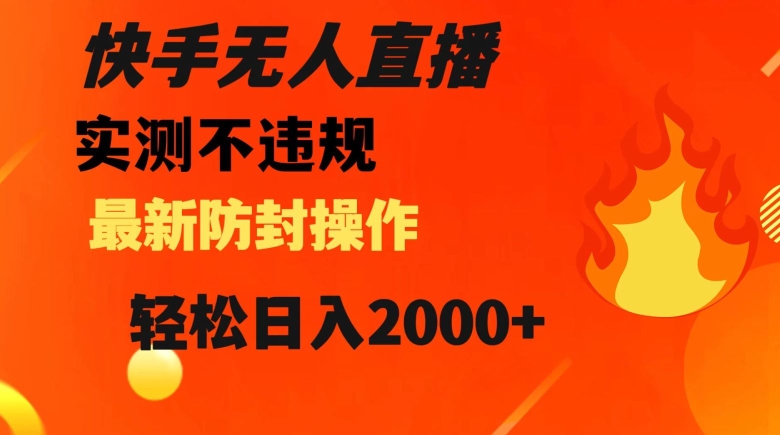 快手无人直播，不违规搭配最新的防封操作，轻松日入2000+【揭秘】-大兵轻创资源库