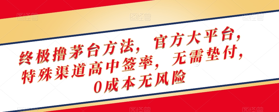 终极撸茅台方法，官方大平台，特殊渠道高中签率，无需垫付，0成本无风险【揭秘】-大兵轻创资源库