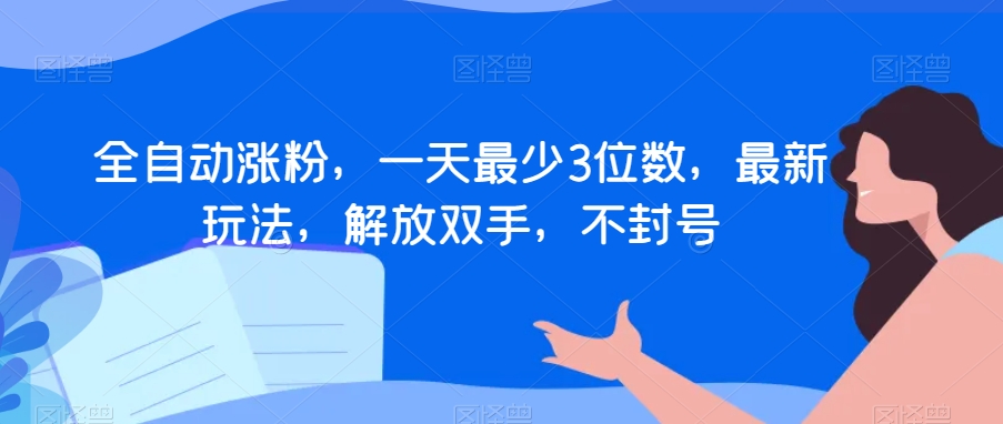 全自动涨粉，一天最少3位数，最新玩法，解放双手，不封号【揭秘】-大兵轻创资源库