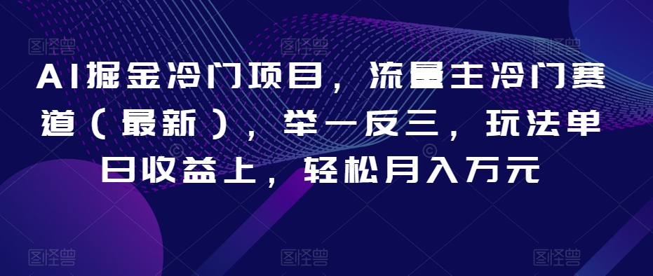 AI掘金冷门项目，流量主冷门赛道（最新），举一反三，玩法单日收益上，轻松月入万元【揭秘】-大兵轻创资源库