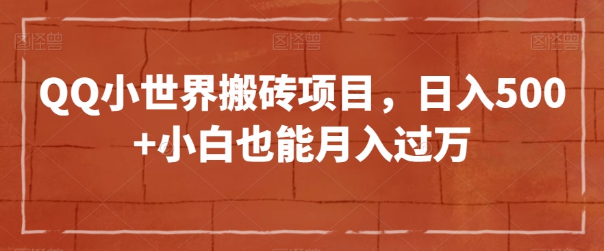 QQ小世界搬砖项目，日入500+小白也能月入过万【揭秘】-大兵轻创资源库