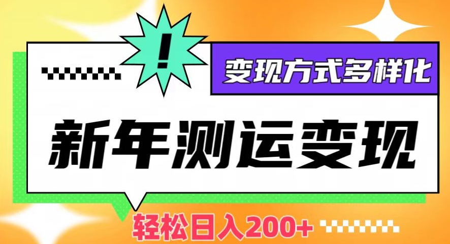 新年运势测试变现，日入200+，几分钟一条作品，变现方式多样化【揭秘】-大兵轻创资源库