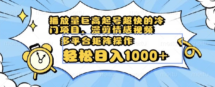 播放量巨高起号超快的冷门项目，漫剪情感视频，可多平台矩阵操作，轻松日入1000+【揭秘】-大兵轻创资源库