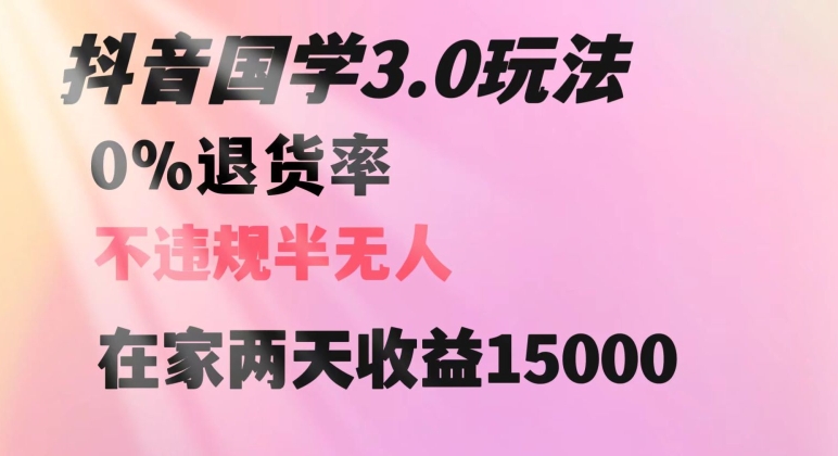 抖音国学玩法，两天收益1万5没有退货一个人在家轻松操作【揭秘】-大兵轻创资源库