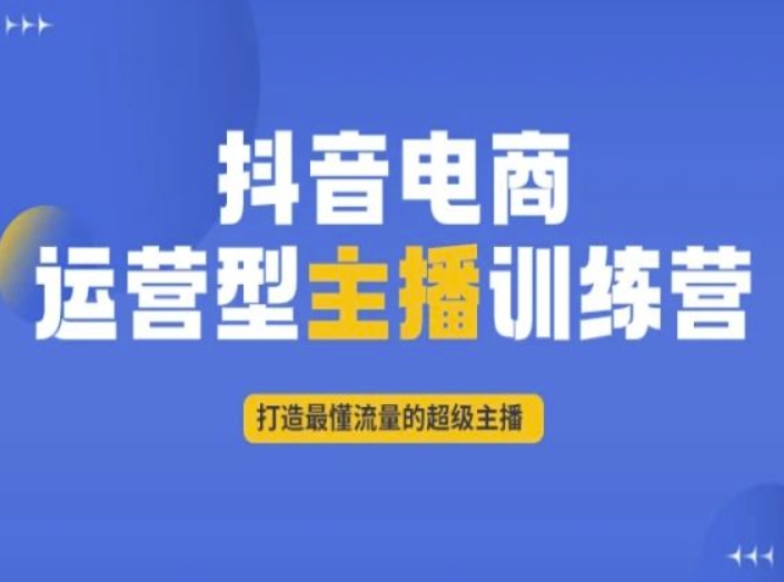抖音电商运营型主播训练营，打造最懂流量的超级主播-大兵轻创资源库
