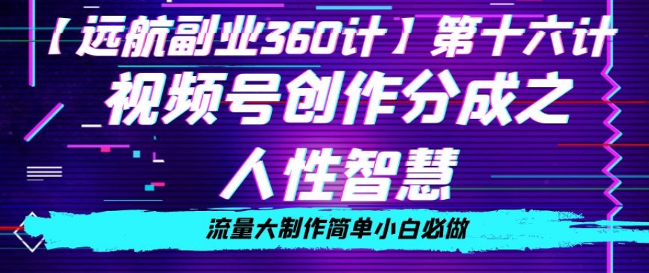 价值980的视频号创作分成之人性智慧，流量大制作简单小白必做【揭秘】-大兵轻创资源库