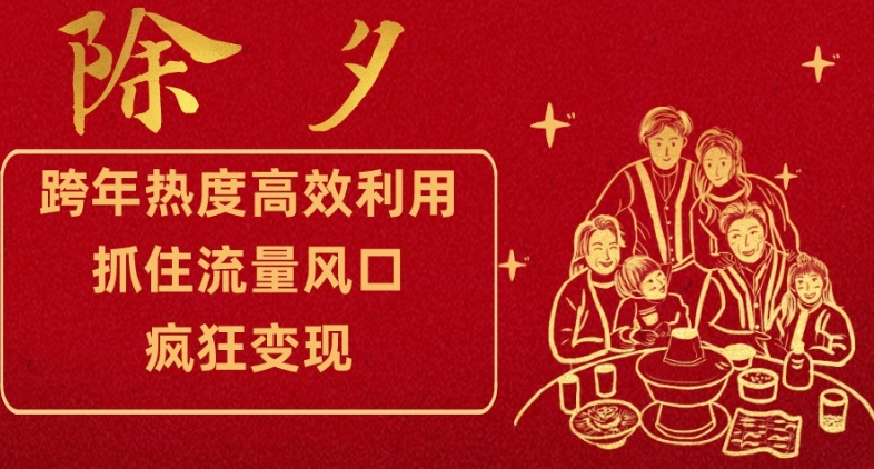 跨年热度高效利用新思路，抓住流量风口，提前布局，疯狂变现【揭秘】-大兵轻创资源库