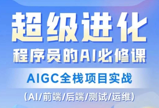 程序员的AI必修课，AIGC全栈项目实战（AI/前端/后端/测试/运维)-大兵轻创资源库