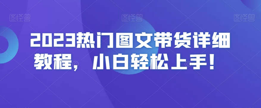2023热门图文带货详细教程，小白轻松上手！-大兵轻创资源库