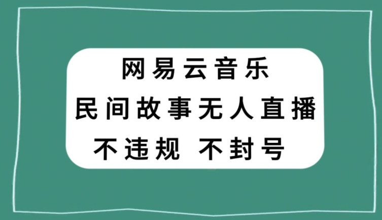 网易云民间故事无人直播，零投入低风险、人人可做【揭秘】-大兵轻创资源库