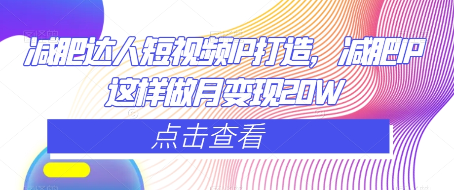 减肥达人短视频IP打造，减肥IP这样做月变现20W-大兵轻创资源库