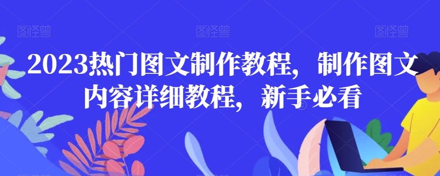 2023热门图文制作教程，制作图文内容详细教程，新手必看-大兵轻创资源库