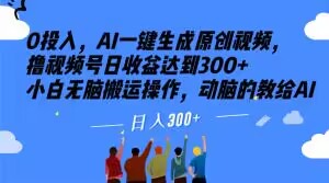 0投入，AI一键生成原创视频，撸视频号日收益达到300+小白无脑搬运操作，动脑的教给AI【揭秘】-大兵轻创资源库
