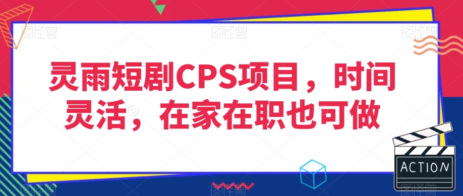 灵雨短剧CPS项目，时间灵活，在家在职也可做-大兵轻创资源库