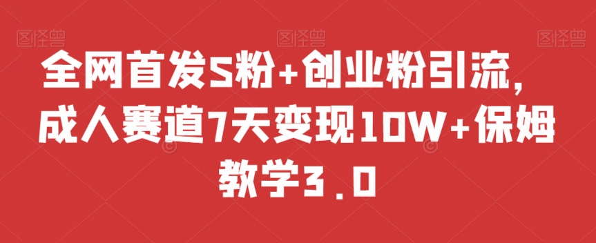 全网首发S粉+创业粉引流，成人赛道7天变现10W+保姆教学3.0【揭秘】-大兵轻创资源库