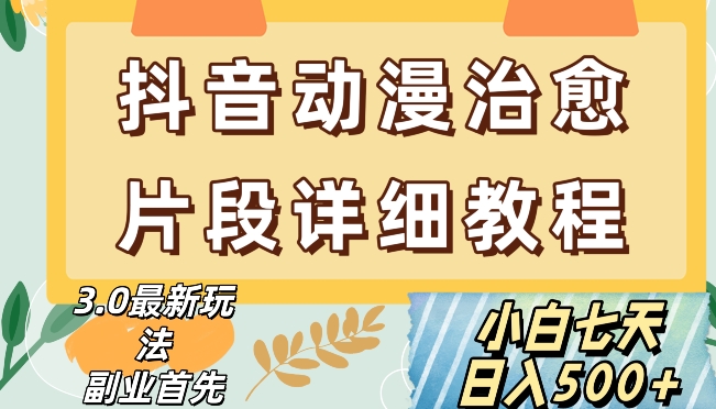 抖音热门赛道动漫片段详细制作课程，小白日入500+【揭秘】-大兵轻创资源库