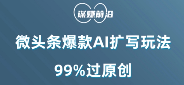 微头条爆款AI扩写玩法，99%过原创-大兵轻创资源库