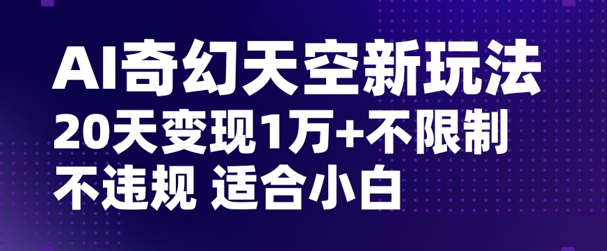 AI奇幻天空，20天变现五位数玩法，不限制不违规不封号玩法，适合小白操作【揭秘】-大兵轻创资源库