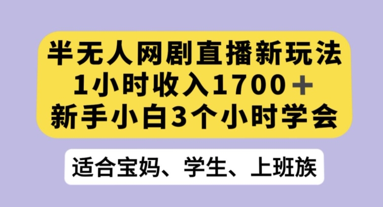 半无人网剧直播新玩法，1小时收入1700+，新手小白3小时学会【揭秘】-大兵轻创资源库