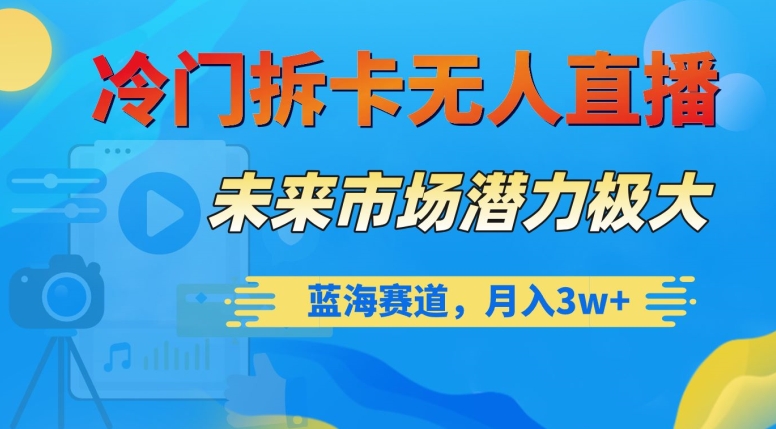 冷门拆卡无人直播，未来市场潜力极大，蓝海赛道，月入3w+【揭秘】-大兵轻创资源库