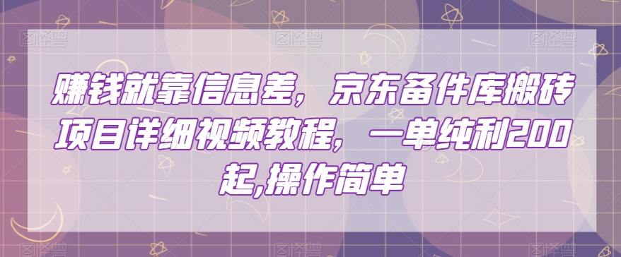 赚钱就靠信息差，京东备件库搬砖项目详细视频教程，一单纯利200，操作简单【揭秘】-大兵轻创资源库