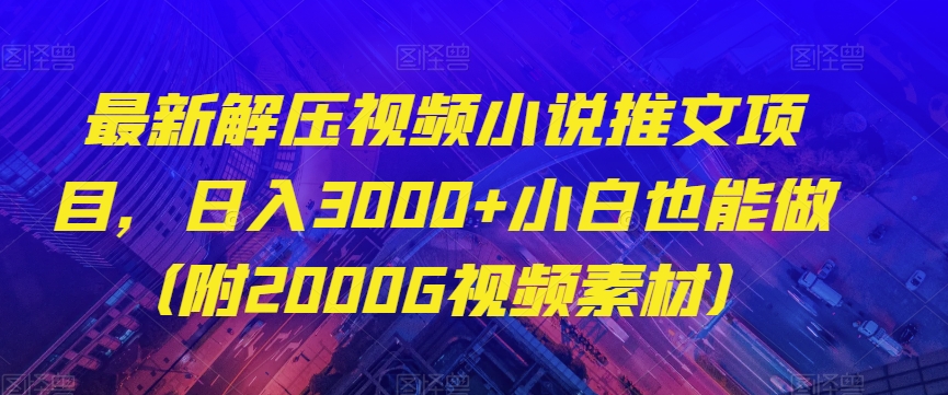 最新解压视频小说推文项目，日入3000+小白也能做（附2000G视频素材）【揭秘】-大兵轻创资源库