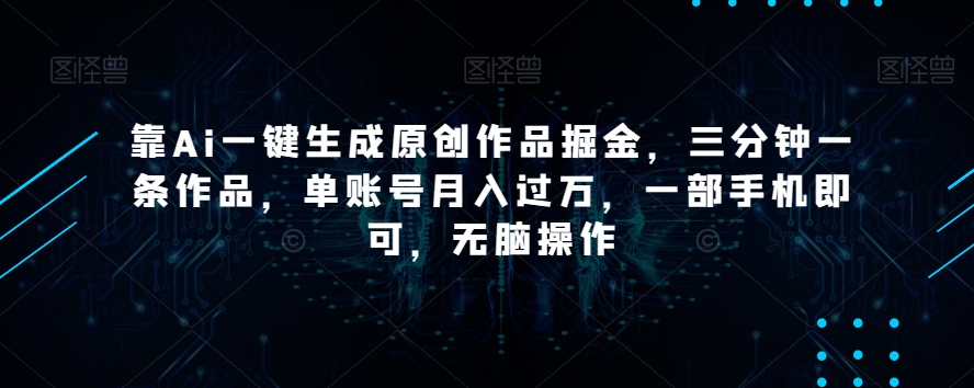 靠Ai一键生成原创作品掘金，三分钟一条作品，单账号月入过万，一部手机即可，无脑操作【揭秘】-大兵轻创资源库
